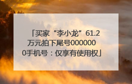 买家“李小龙”61.2万元拍下尾号0000000手机号：仅享有使用权