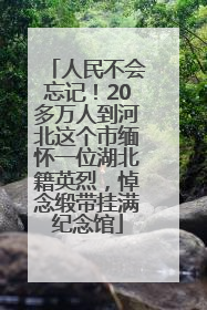 人民不会忘记！20多万人到河北这个市缅怀一位湖北籍英烈，悼念缎带挂满纪念馆