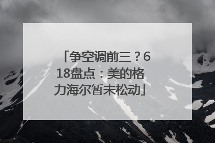 争空调前三？618盘点：美的格力海尔暂未松动