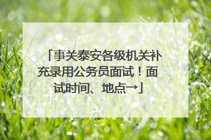 事关泰安各级机关补充录用公务员面试！面试时间、地点→