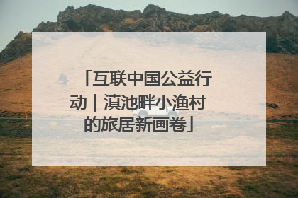 互联中国公益行动｜滇池畔小渔村的旅居新画卷