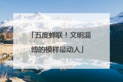 五度蝉联!文明淄博的模样最动人