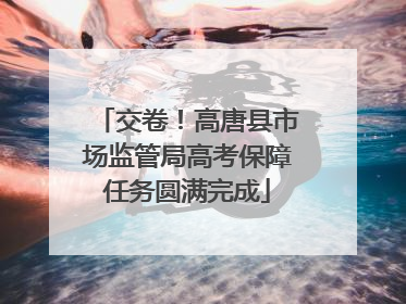交卷！高唐县市场监管局高考保障任务圆满完成