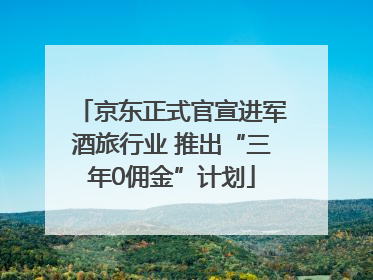京东正式官宣进军酒旅行业 推出“三年0佣金”计划