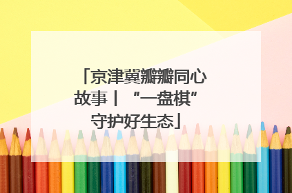 京津冀瓣瓣同心故事丨“一盘棋”守护好生态