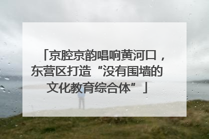 京腔京韵唱响黄河口，东营区打造“没有围墙的文化教育综合体”