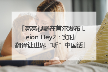 亮亮视野在首尔发布 Leion Hey2：实时翻译让世界“听”中国话