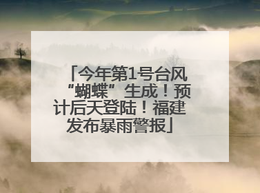 今年第1号台风“蝴蝶”生成！预计后天登陆！福建发布暴雨警报