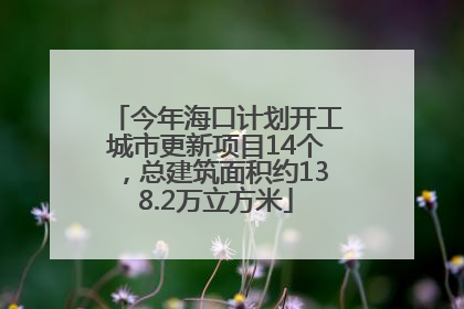 今年海口计划开工城市更新项目14个，总建筑面积约138.2万立方米