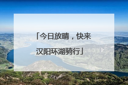 今日放晴，快来汉阳环湖骑行
