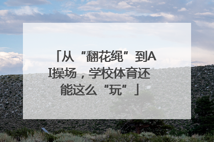 从“翻花绳”到AI操场，学校体育还能这么“玩”