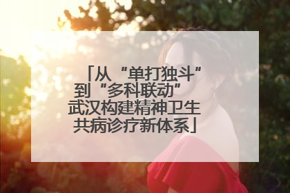 从“单打独斗”到“多科联动” 武汉构建精神卫生共病诊疗新体系