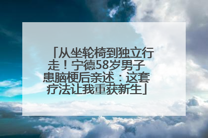 从坐轮椅到独立行走！宁德58岁男子患脑梗后亲述：这套疗法让我重获新生