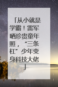 从小就是学霸！雷军晒珍贵童年照，“三条杠”少年变身科技大佬