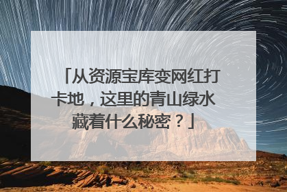 从资源宝库变网红打卡地，这里的青山绿水藏着什么秘密？