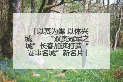 以赛为媒 以体兴城——“双奥冠军之城”长春加速打造“赛事名城”新名片