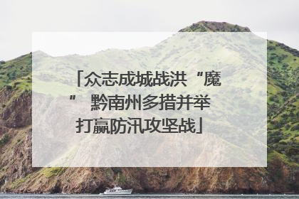 众志成城战洪“魔” 黔南州多措并举打赢防汛攻坚战