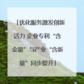 优化服务激发创新活力 企业专利“含金量”与产业“含新量”同步提升