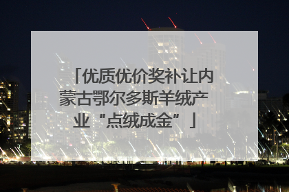 优质优价奖补让内蒙古鄂尔多斯羊绒产业“点绒成金”