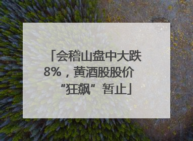 会稽山盘中大跌8%，黄酒股股价“狂飙”暂止