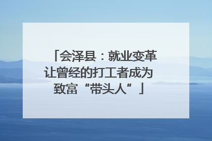 会泽县：就业变革让曾经的打工者成为致富“带头人”
