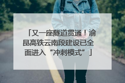 又一座隧道贯通！渝昆高铁云南段建设已全面进入“冲刺模式”
