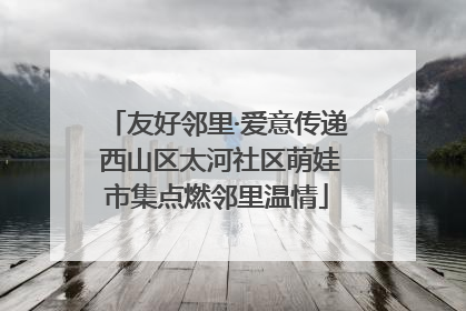 友好邻里·爱意传递 西山区太河社区萌娃市集点燃邻里温情