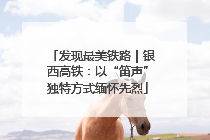 发现最美铁路｜银西高铁：以“笛声”独特方式缅怀先烈