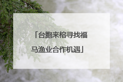 台胞来榕寻找福马渔业合作机遇