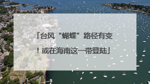 台风“蝴蝶”路径有变！或在海南这一带登陆