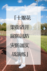 十堰花果街道开展防汛防灾防溺实战演练