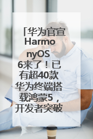 华为官宣HarmonyOS 6来了！已有超40款华为终端搭载鸿蒙5，开发者突破800万