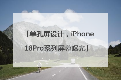 单孔屏设计，iPhone18Pro系列屏幕曝光