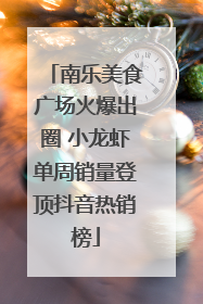 南乐美食广场火爆出圈 小龙虾单周销量登顶抖音热销榜