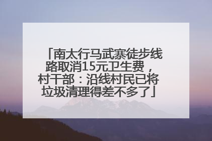 南太行马武寨徒步线路取消15元卫生费，村干部：沿线村民已将垃圾清理得差不多了