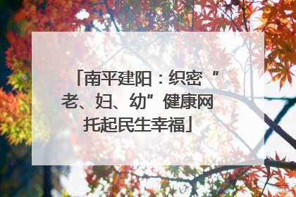 南平建阳：织密“老、妇、幼”健康网托起民生幸福