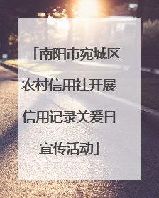 南阳市宛城区农村信用社开展信用记录关爱日宣传活动