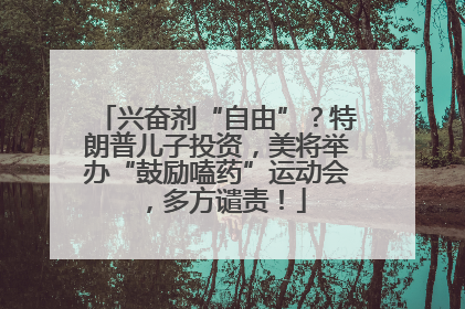 兴奋剂“自由”？特朗普儿子投资，美将举办“鼓励嗑药”运动会，多方谴责！