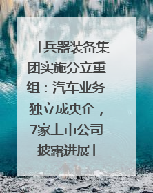 兵器装备集团实施分立重组：汽车业务独立成央企，7家上市公司披露进展