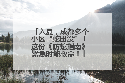 入夏，成都多个小区“蛇出没”！这份《防蛇指南》紧急时能救命！