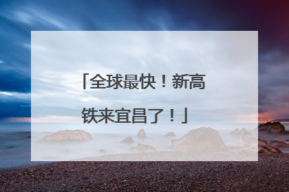 全球最快！新高铁来宜昌了！