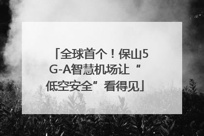 全球首个！保山5G-A智慧机场让“低空安全”看得见