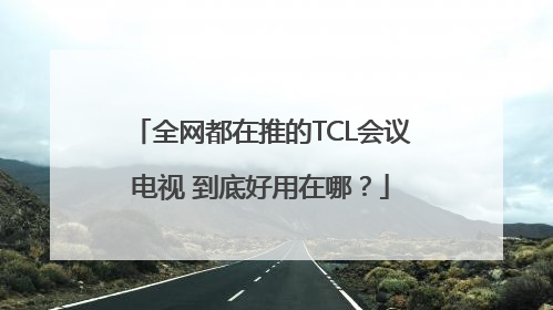 全网都在推的TCL会议电视 到底好用在哪？