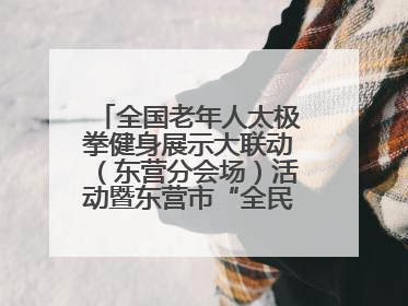 全国老年人太极拳健身展示大联动（东营分会场）活动暨东营市“全民健身月”启动仪式成功举行
