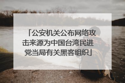 公安机关公布网络攻击来源为中国台湾民进党当局有关黑客组织