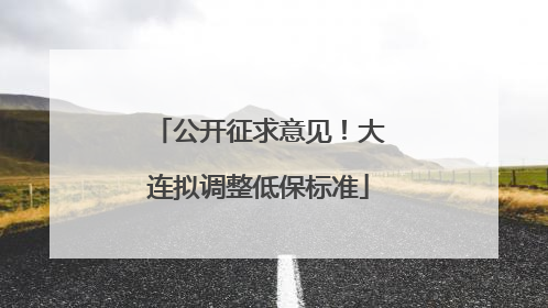 公开征求意见！大连拟调整低保标准