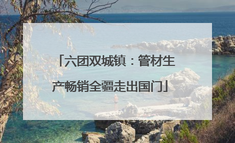 六团双城镇：管材生产畅销全疆走出国门