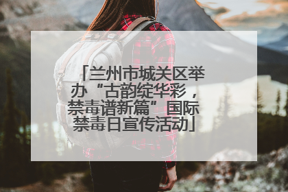兰州市城关区举办“古韵绽华彩，禁毒谱新篇”国际禁毒日宣传活动