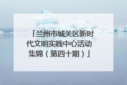 兰州市城关区新时代文明实践中心活动集锦（第四十期）