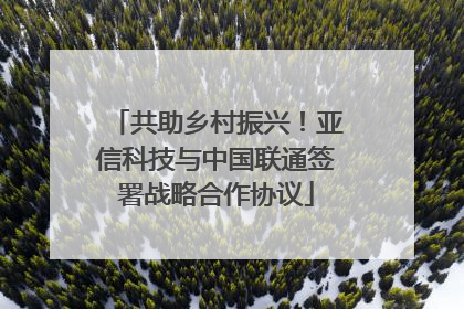 共助乡村振兴！亚信科技与中国联通签署战略合作协议